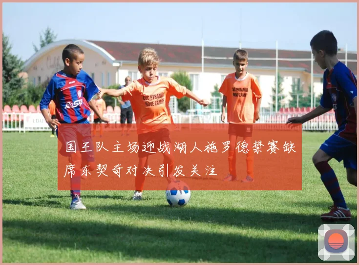 国王队主场迎战湖人施罗德禁赛缺席东契奇对决引发关注