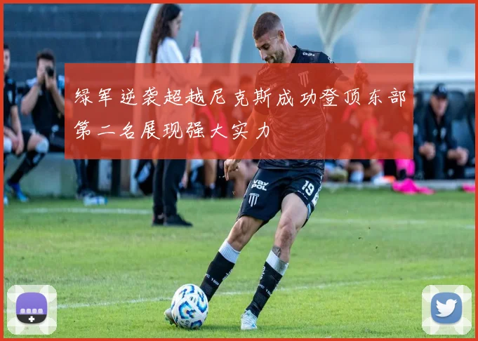 绿军逆袭超越尼克斯成功登顶东部第二名展现强大实力