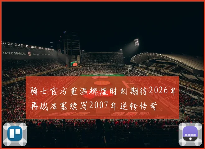 骑士官方重温辉煌时刻期待2026年再战活塞续写2007年逆转传奇