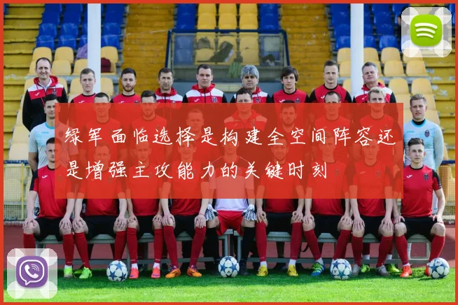 绿军面临选择是构建全空间阵容还是增强主攻能力的关键时刻