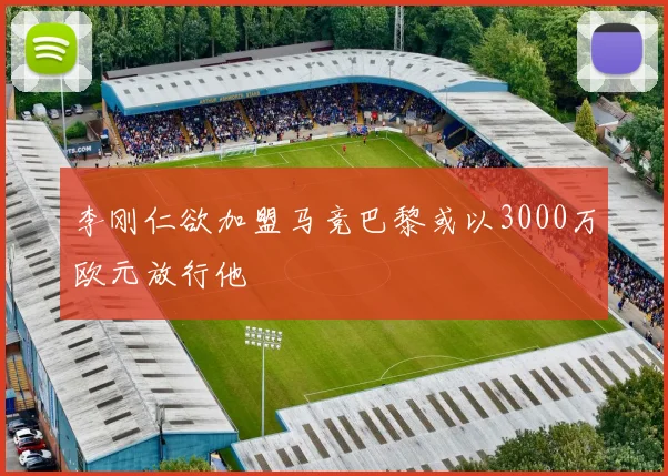 李刚仁欲加盟马竞巴黎或以3000万欧元放行他